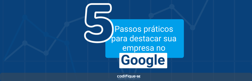 5 passos práticos para destacar sua empresa no google